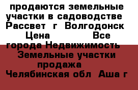 продаются земельные участки в садоводстве “Рассвет“ г. Волгодонск › Цена ­ 80 000 - Все города Недвижимость » Земельные участки продажа   . Челябинская обл.,Аша г.